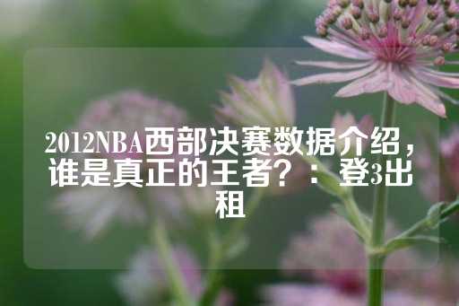 2012NBA西部决赛数据介绍，谁是真正的王者？：登3出租