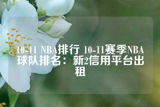 10-11 NBA排行 10-11赛季NBA球队排名：新2信用平台出租