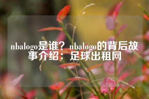 nbalogo是谁？nbalogo的背后故事介绍：足球出租网