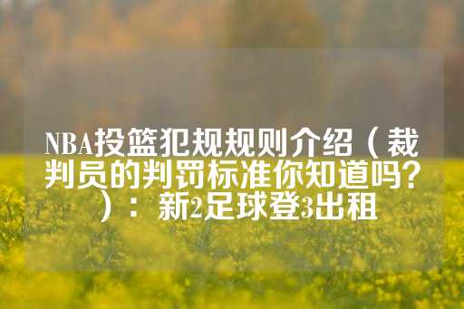 NBA投篮犯规规则介绍（裁判员的判罚标准你知道吗？）：新2足球登3出租